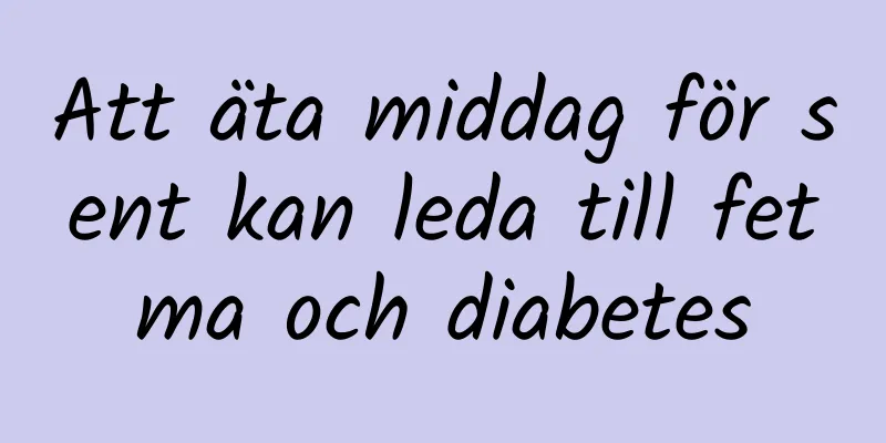 Att äta middag för sent kan leda till fetma och diabetes