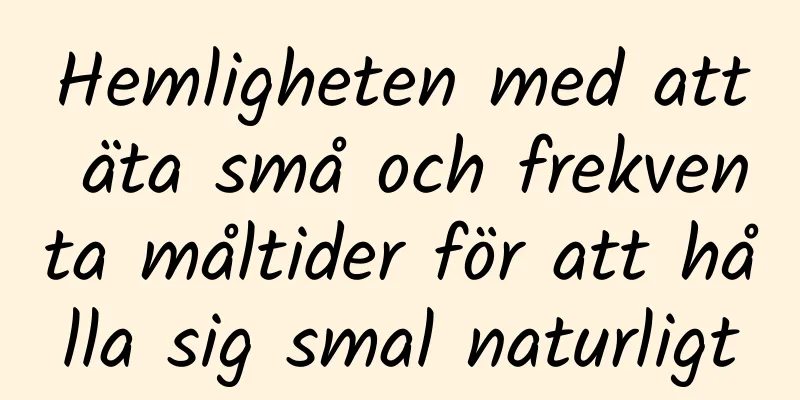 Hemligheten med att äta små och frekventa måltider för att hålla sig smal naturligt