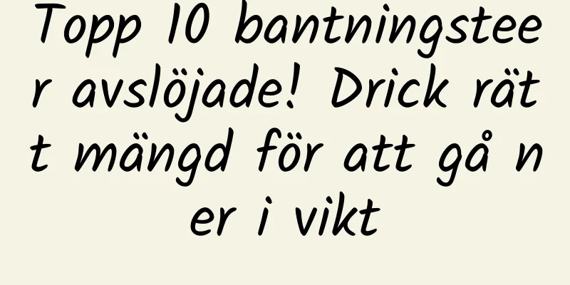 Topp 10 bantningsteer avslöjade! Drick rätt mängd för att gå ner i vikt