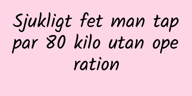 Sjukligt fet man tappar 80 kilo utan operation