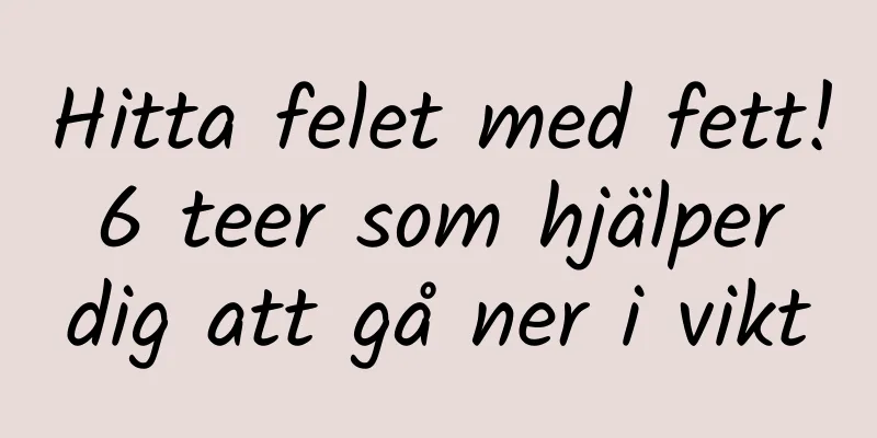 Hitta felet med fett! 6 teer som hjälper dig att gå ner i vikt