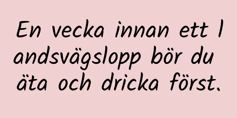 En vecka innan ett landsvägslopp bör du äta och dricka först.