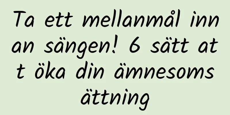 Ta ett mellanmål innan sängen! 6 sätt att öka din ämnesomsättning