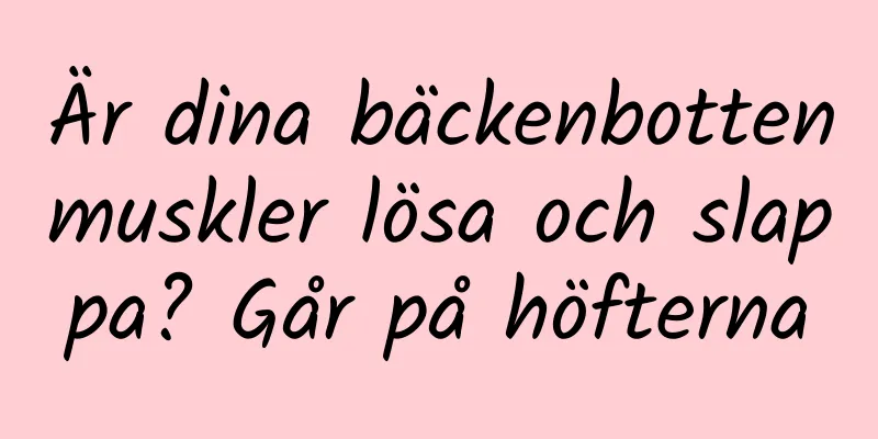 Är dina bäckenbottenmuskler lösa och slappa? Går på höfterna