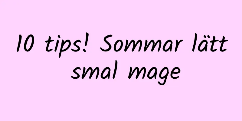 10 tips! Sommar lätt smal mage
