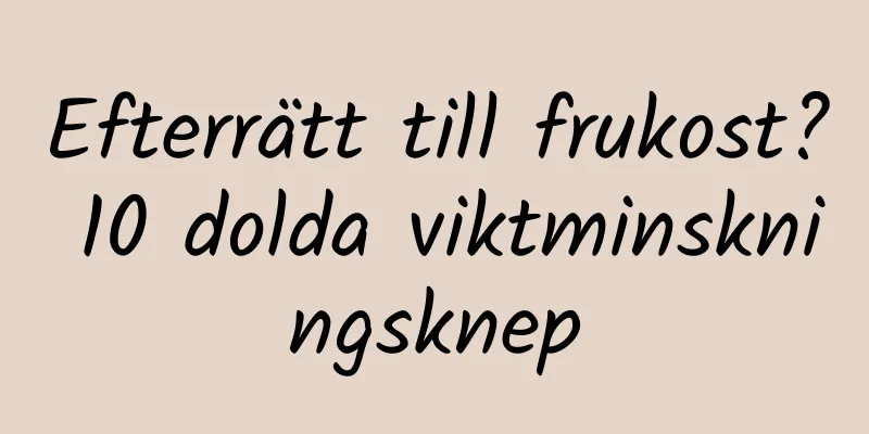 Efterrätt till frukost? 10 dolda viktminskningsknep