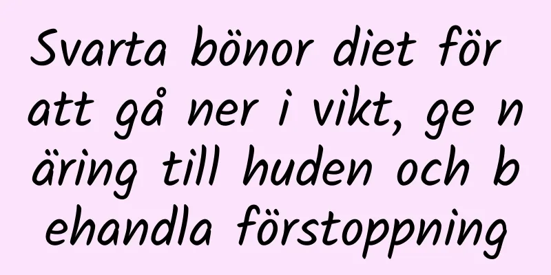 Svarta bönor diet för att gå ner i vikt, ge näring till huden och behandla förstoppning