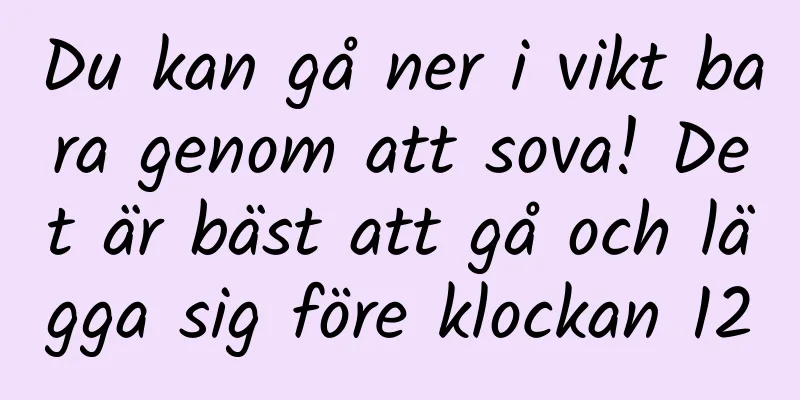 Du kan gå ner i vikt bara genom att sova! Det är bäst att gå och lägga sig före klockan 12