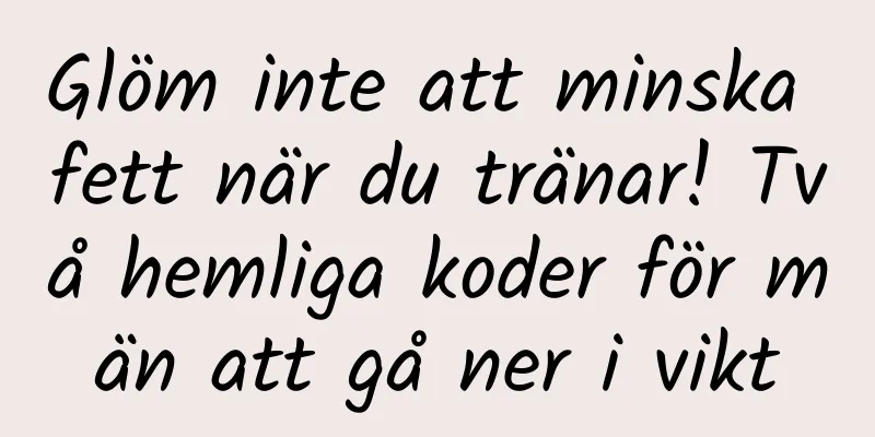 Glöm inte att minska fett när du tränar! Två hemliga koder för män att gå ner i vikt