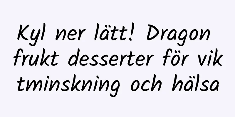 Kyl ner lätt! Dragon frukt desserter för viktminskning och hälsa