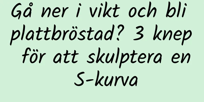 Gå ner i vikt och bli plattbröstad? 3 knep för att skulptera en S-kurva