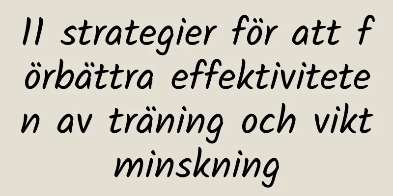 11 strategier för att förbättra effektiviteten av träning och viktminskning