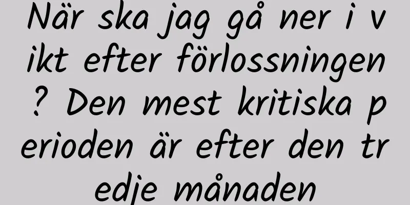 När ska jag gå ner i vikt efter förlossningen? Den mest kritiska perioden är efter den tredje månaden