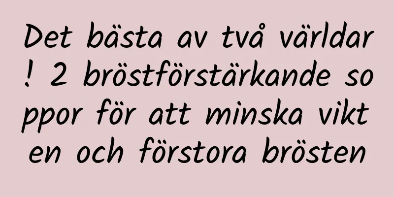 Det bästa av två världar! 2 bröstförstärkande soppor för att minska vikten och förstora brösten
