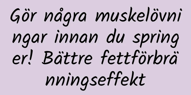 Gör några muskelövningar innan du springer! Bättre fettförbränningseffekt