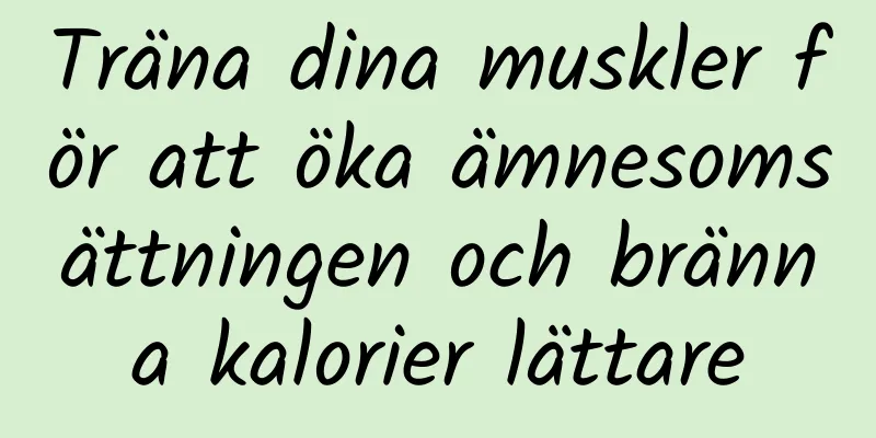 Träna dina muskler för att öka ämnesomsättningen och bränna kalorier lättare