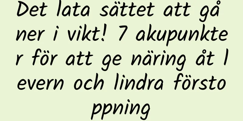 Det lata sättet att gå ner i vikt! 7 akupunkter för att ge näring åt levern och lindra förstoppning