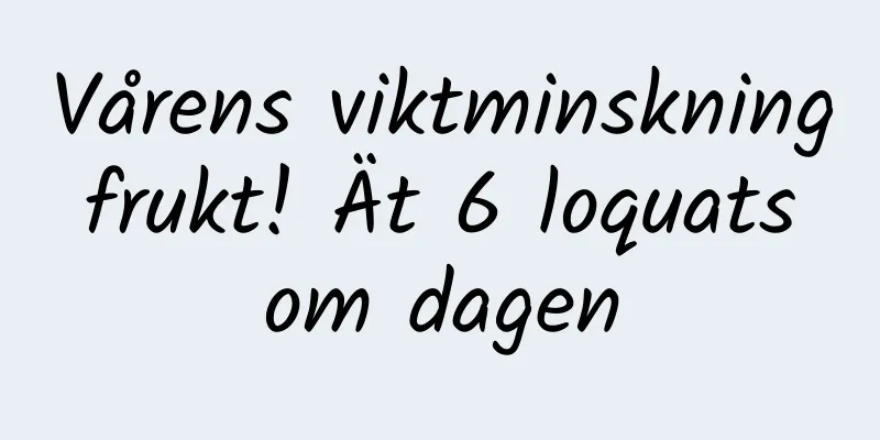 Vårens viktminskning frukt! Ät 6 loquats om dagen