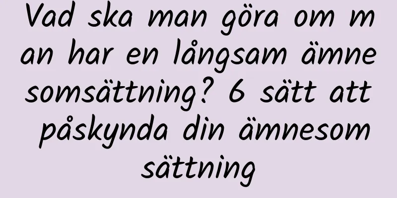 Vad ska man göra om man har en långsam ämnesomsättning? 6 sätt att påskynda din ämnesomsättning