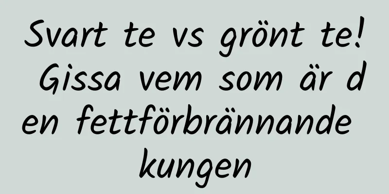 Svart te vs grönt te! Gissa vem som är den fettförbrännande kungen