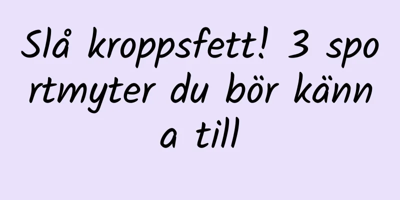 Slå kroppsfett! 3 sportmyter du bör känna till