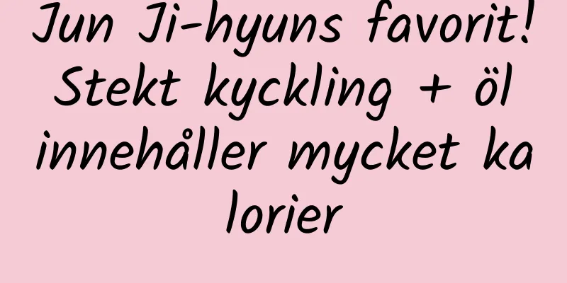 Jun Ji-hyuns favorit! Stekt kyckling + öl innehåller mycket kalorier
