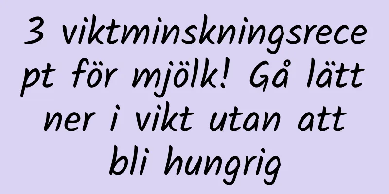 3 viktminskningsrecept för mjölk! Gå lätt ner i vikt utan att bli hungrig