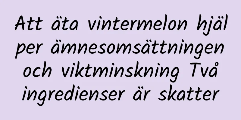 Att äta vintermelon hjälper ämnesomsättningen och viktminskning Två ingredienser är skatter
