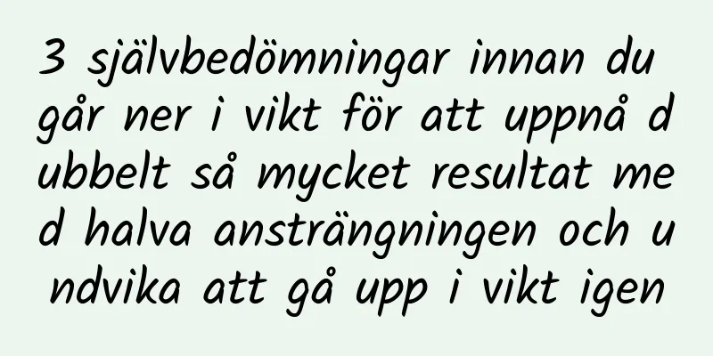 3 självbedömningar innan du går ner i vikt för att uppnå dubbelt så mycket resultat med halva ansträngningen och undvika att gå upp i vikt igen