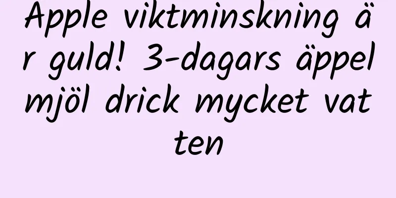 Apple viktminskning är guld! 3-dagars äppelmjöl drick mycket vatten