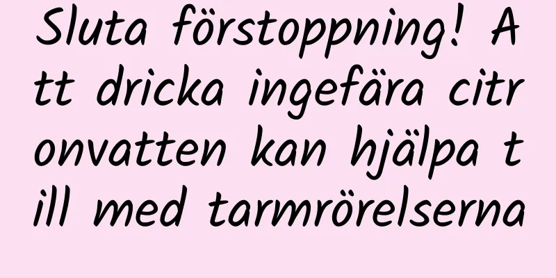 Sluta förstoppning! Att dricka ingefära citronvatten kan hjälpa till med tarmrörelserna