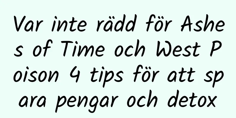 Var inte rädd för Ashes of Time och West Poison 4 tips för att spara pengar och detox