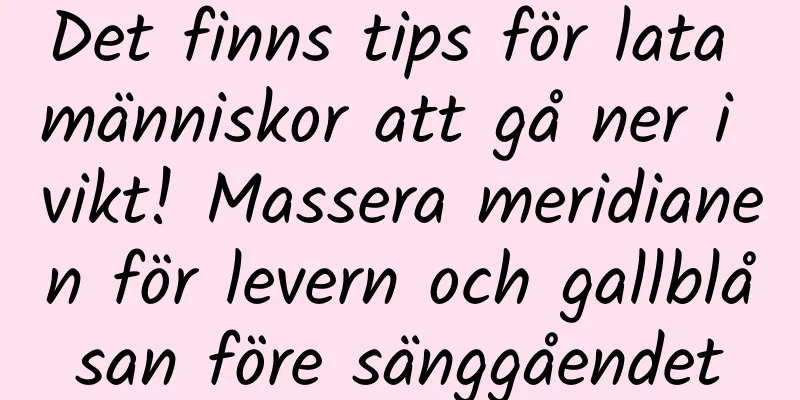 Det finns tips för lata människor att gå ner i vikt! Massera meridianen för levern och gallblåsan före sänggåendet