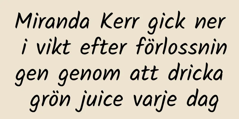 Miranda Kerr gick ner i vikt efter förlossningen genom att dricka grön juice varje dag