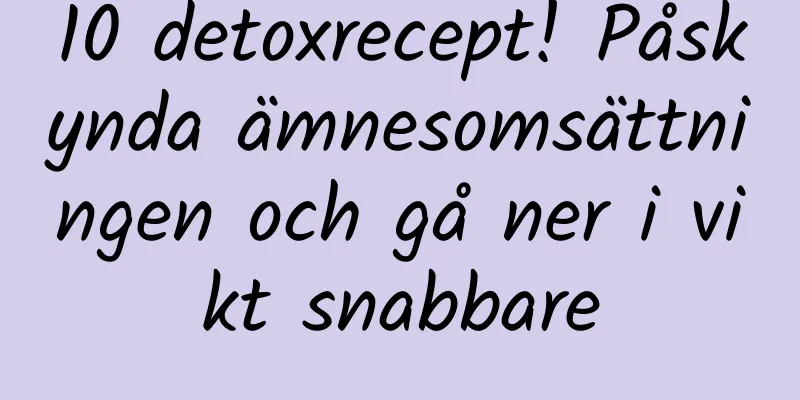 10 detoxrecept! Påskynda ämnesomsättningen och gå ner i vikt snabbare