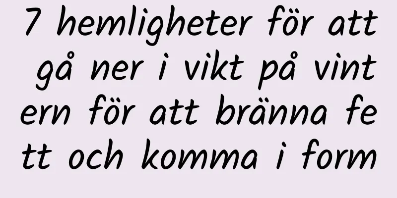7 hemligheter för att gå ner i vikt på vintern för att bränna fett och komma i form