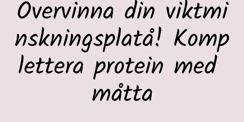 Övervinna din viktminskningsplatå! Komplettera protein med måtta