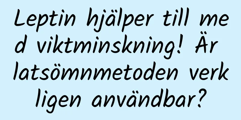 Leptin hjälper till med viktminskning! Är latsömnmetoden verkligen användbar?