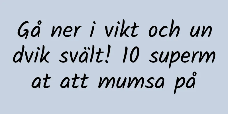 Gå ner i vikt och undvik svält! 10 supermat att mumsa på