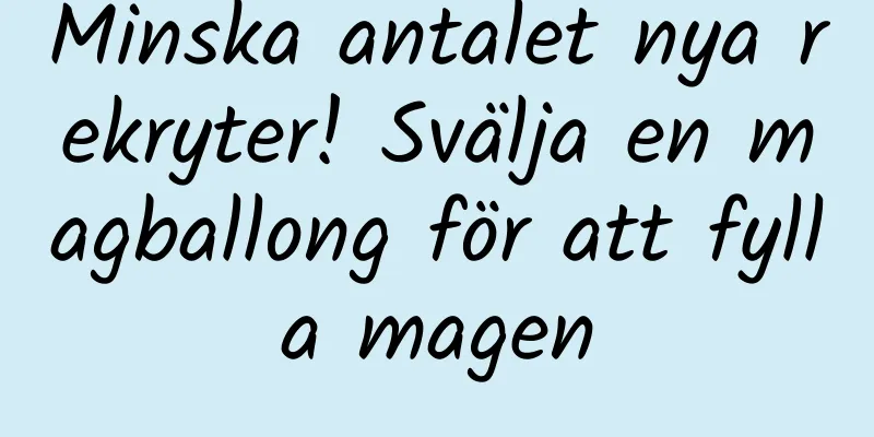 Minska antalet nya rekryter! Svälja en magballong för att fylla magen