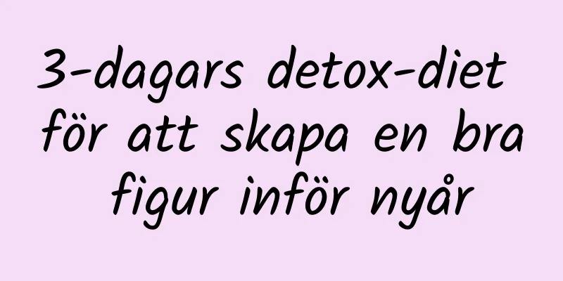 3-dagars detox-diet för att skapa en bra figur inför nyår