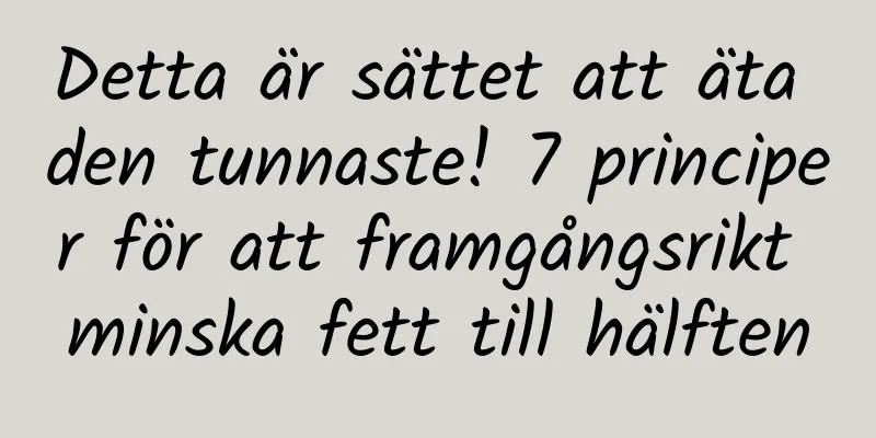 Detta är sättet att äta den tunnaste! 7 principer för att framgångsrikt minska fett till hälften