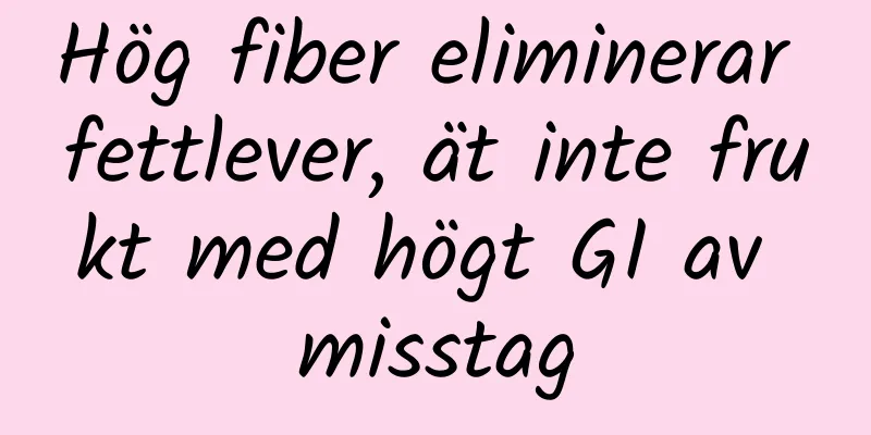 Hög fiber eliminerar fettlever, ät inte frukt med högt GI av misstag