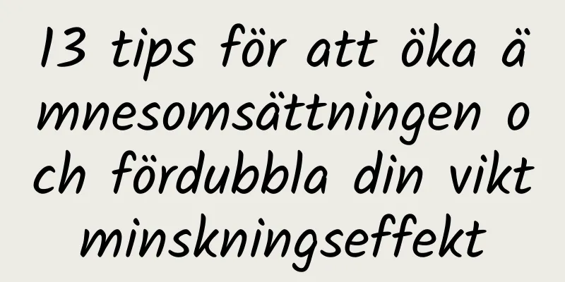 13 tips för att öka ämnesomsättningen och fördubbla din viktminskningseffekt