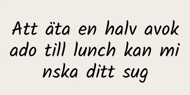Att äta en halv avokado till lunch kan minska ditt sug