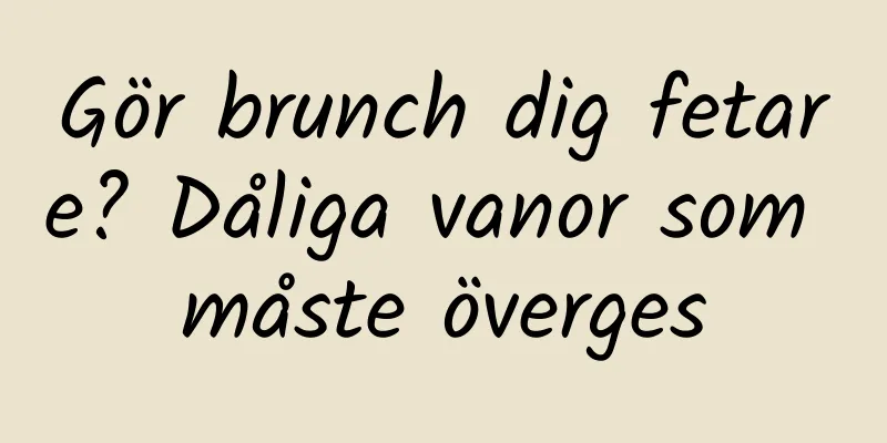 Gör brunch dig fetare? Dåliga vanor som måste överges