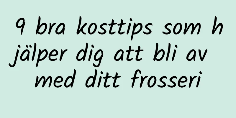 9 bra kosttips som hjälper dig att bli av med ditt frosseri