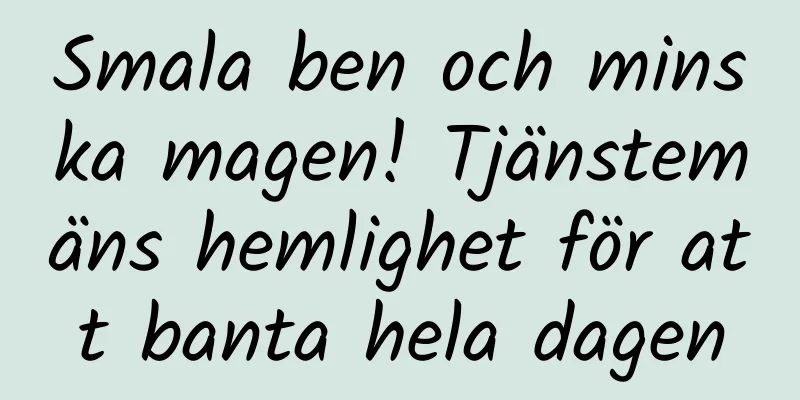 Smala ben och minska magen! Tjänstemäns hemlighet för att banta hela dagen