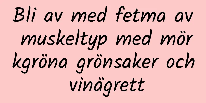 Bli av med fetma av muskeltyp med mörkgröna grönsaker och vinägrett