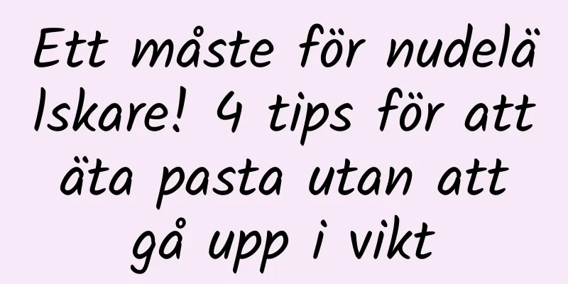 Ett måste för nudelälskare! 4 tips för att äta pasta utan att gå upp i vikt